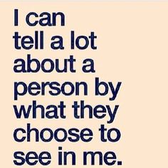 can tell a lot about a person by what they choose to see in me ___